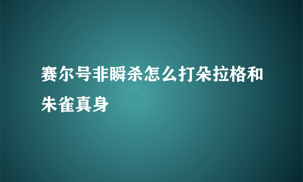 赛尔号非瞬杀怎么打朵拉格和朱雀真身