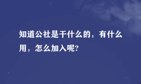 知道公社是干什么的，有什么用，怎么加入呢?