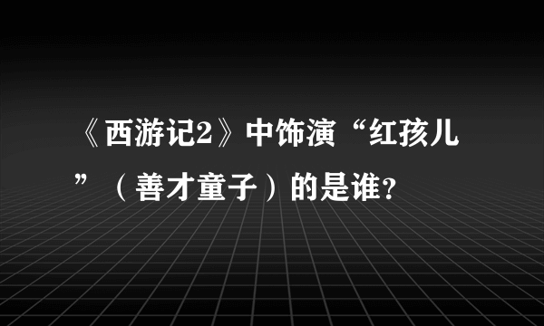 《西游记2》中饰演“红孩儿”（善才童子）的是谁？