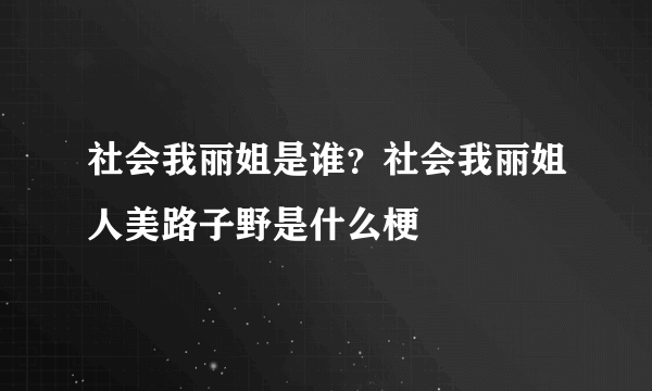 社会我丽姐是谁？社会我丽姐人美路子野是什么梗