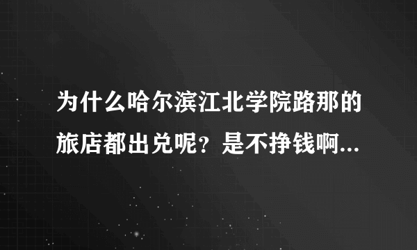 为什么哈尔滨江北学院路那的旅店都出兑呢？是不挣钱啊，还是有什么事情啊？？