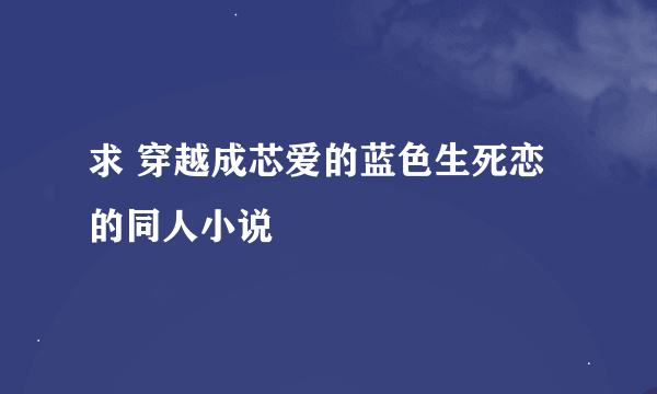 求 穿越成芯爱的蓝色生死恋的同人小说