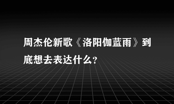 周杰伦新歌《洛阳伽蓝雨》到底想去表达什么？