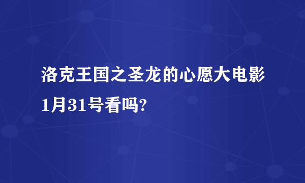 洛克王国之圣龙的心愿大电影1月31号看吗?