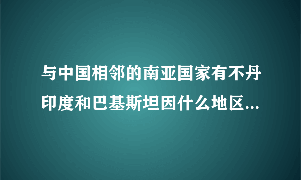 与中国相邻的南亚国家有不丹印度和巴基斯坦因什么地区而经常发生战争？