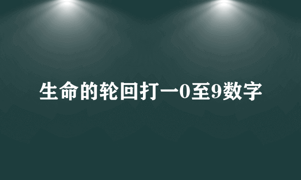 生命的轮回打一0至9数字