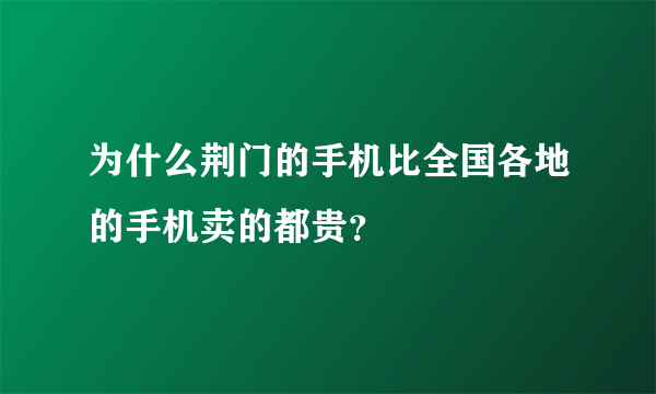 为什么荆门的手机比全国各地的手机卖的都贵？