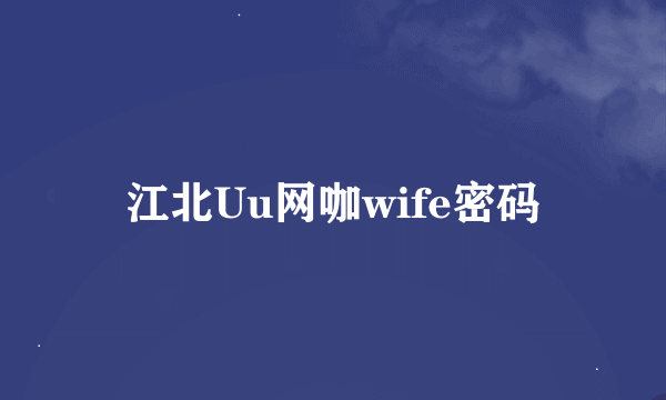 江北Uu网咖wife密码