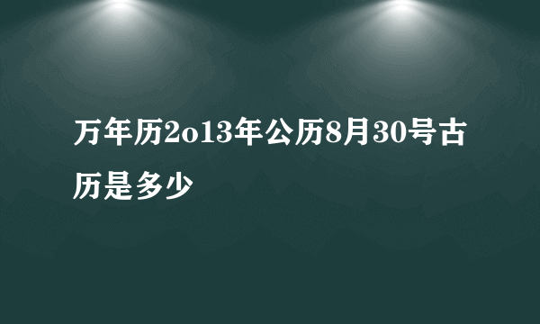 万年历2o13年公历8月30号古历是多少