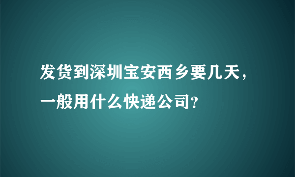 发货到深圳宝安西乡要几天，一般用什么快递公司？