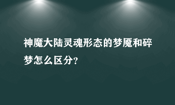 神魔大陆灵魂形态的梦魇和碎梦怎么区分？