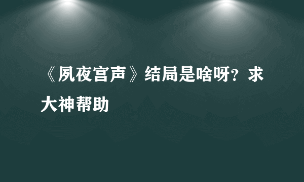 《夙夜宫声》结局是啥呀？求大神帮助