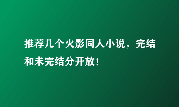 推荐几个火影同人小说，完结和未完结分开放！