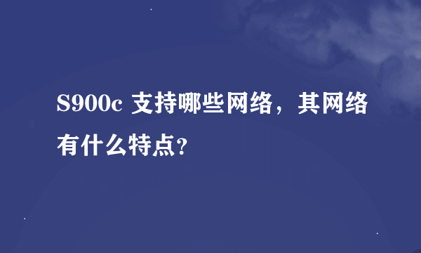 S900c 支持哪些网络，其网络有什么特点？