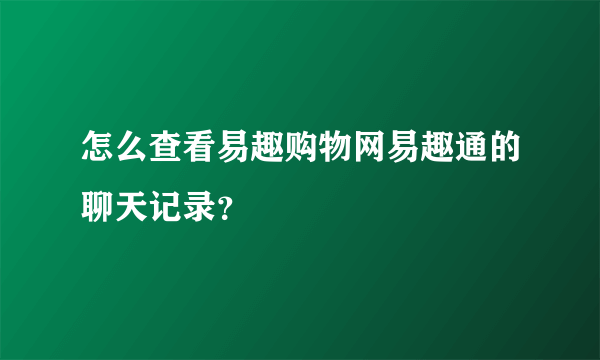 怎么查看易趣购物网易趣通的聊天记录？