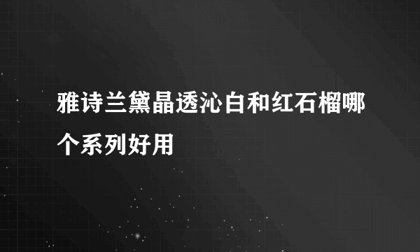 雅诗兰黛晶透沁白和红石榴哪个系列好用