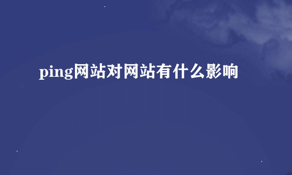 ping网站对网站有什么影响