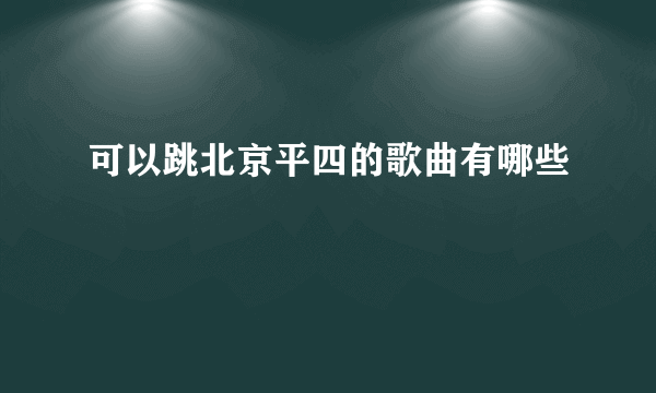 可以跳北京平四的歌曲有哪些