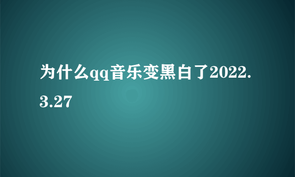 为什么qq音乐变黑白了2022.3.27