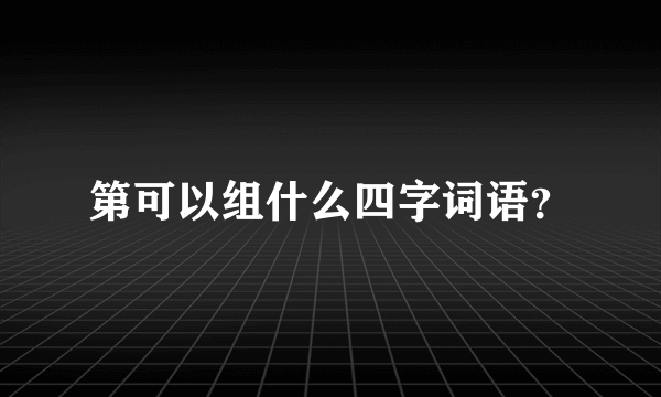 第可以组什么四字词语？