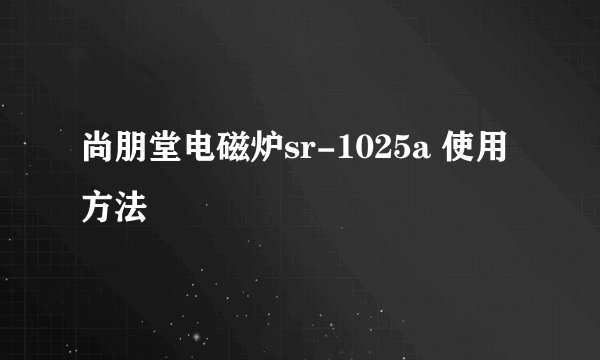 尚朋堂电磁炉sr-1025a 使用方法