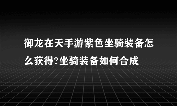 御龙在天手游紫色坐骑装备怎么获得?坐骑装备如何合成