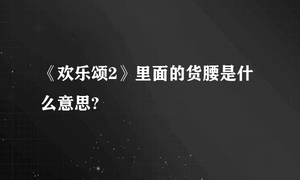 《欢乐颂2》里面的货腰是什么意思?