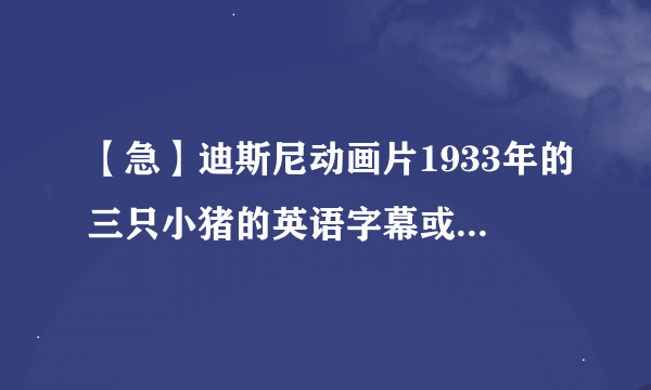 【急】迪斯尼动画片1933年的三只小猪的英语字幕或者剧本？？？？？