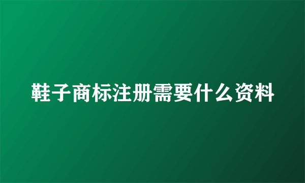 鞋子商标注册需要什么资料