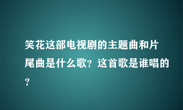 笑花这部电视剧的主题曲和片尾曲是什么歌？这首歌是谁唱的？