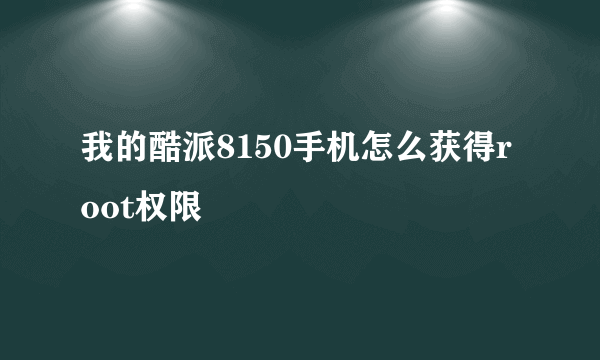 我的酷派8150手机怎么获得root权限