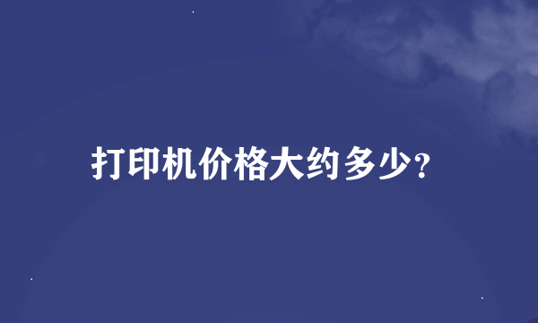 打印机价格大约多少？