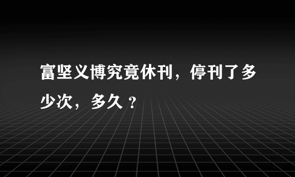 富坚义博究竟休刊，停刊了多少次，多久 ？