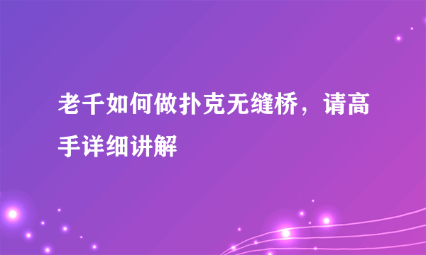 老千如何做扑克无缝桥，请高手详细讲解