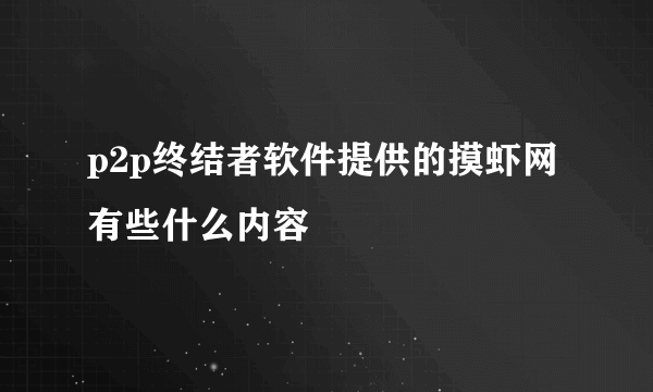 p2p终结者软件提供的摸虾网有些什么内容