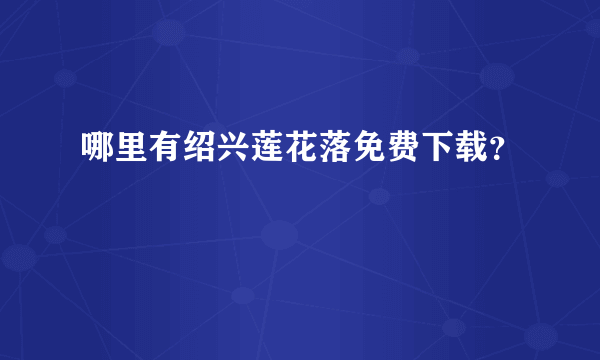 哪里有绍兴莲花落免费下载？