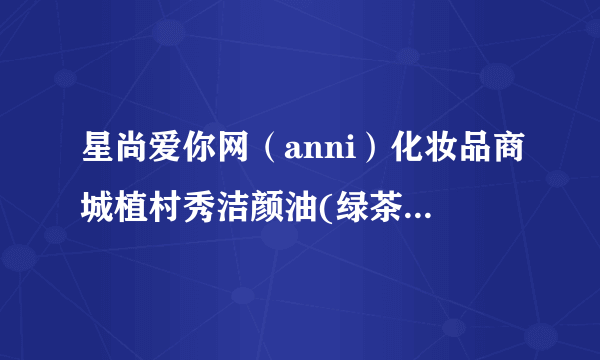 星尚爱你网（anni）化妆品商城植村秀洁颜油(绿茶)效果如何