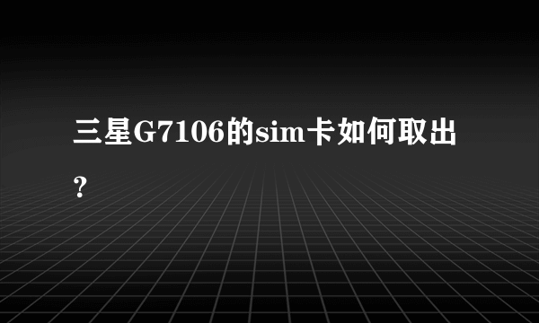 三星G7106的sim卡如何取出？