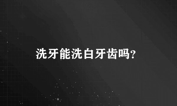 洗牙能洗白牙齿吗？