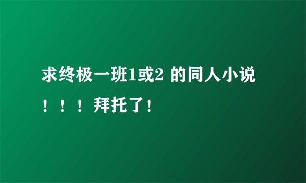 求终极一班1或2 的同人小说！！！拜托了！