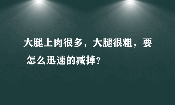 大腿上肉很多，大腿很粗，要 怎么迅速的减掉？