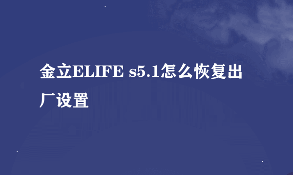 金立ELIFE s5.1怎么恢复出厂设置