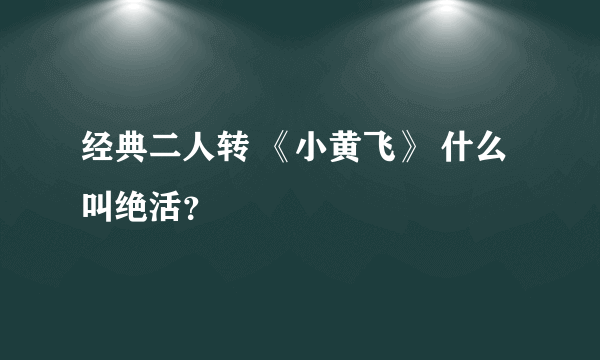 经典二人转 《小黄飞》 什么叫绝活？