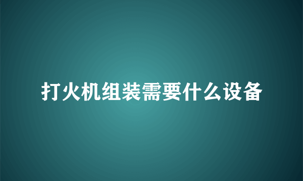 打火机组装需要什么设备