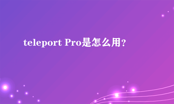 teleport Pro是怎么用？