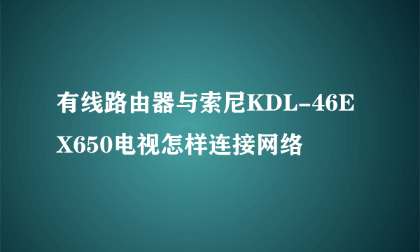 有线路由器与索尼KDL-46EX650电视怎样连接网络