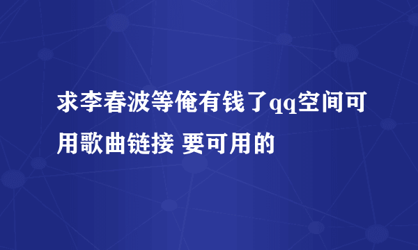 求李春波等俺有钱了qq空间可用歌曲链接 要可用的