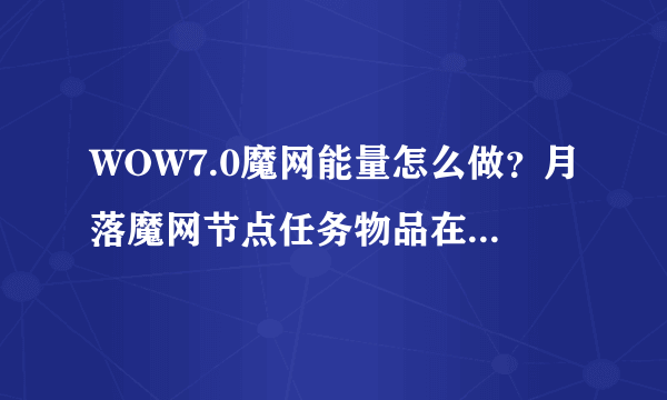 WOW7.0魔网能量怎么做？月落魔网节点任务物品在哪里掉落