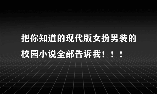 把你知道的现代版女扮男装的校园小说全部告诉我！！！