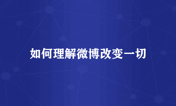 如何理解微博改变一切